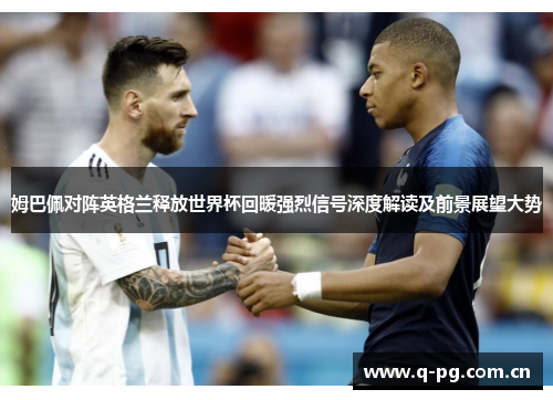 姆巴佩对阵英格兰释放世界杯回暖强烈信号深度解读及前景展望大势