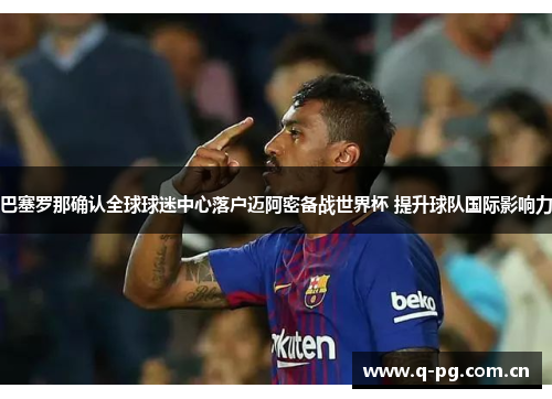 巴塞罗那确认全球球迷中心落户迈阿密备战世界杯 提升球队国际影响力