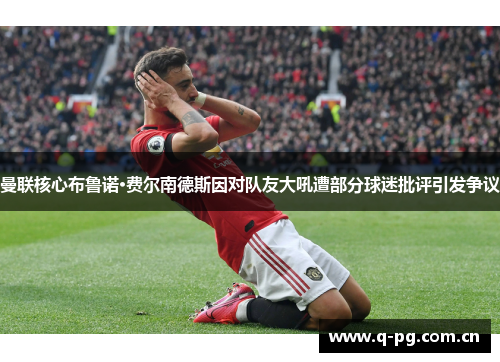 曼联核心布鲁诺·费尔南德斯因对队友大吼遭部分球迷批评引发争议